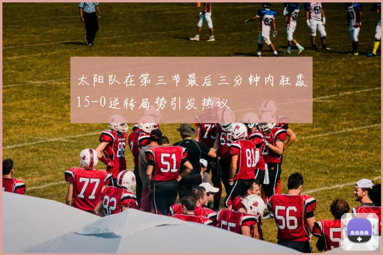 太阳队在第三节最后三分钟内狂轰15-0逆转局势引发热议