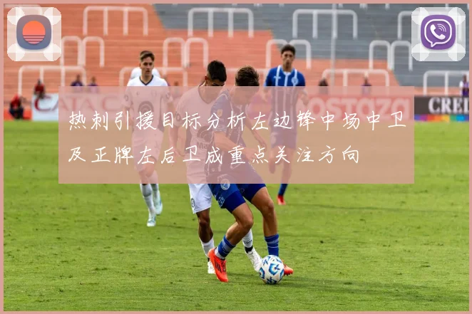 热刺引援目标分析左边锋中场中卫及正牌左后卫成重点关注方向