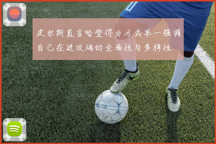 皮尔斯直言哈登得分方式单一强调自己在进攻端的全面性与多样性