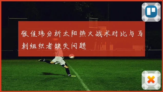 张佳玮分析太阳热火战术对比与马刺组织者缺失问题