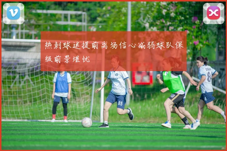 热刺球迷提前离场信心减弱球队保级前景堪忧