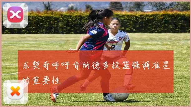 东契奇呼吁肯纳德多投篮强调准星的重要性