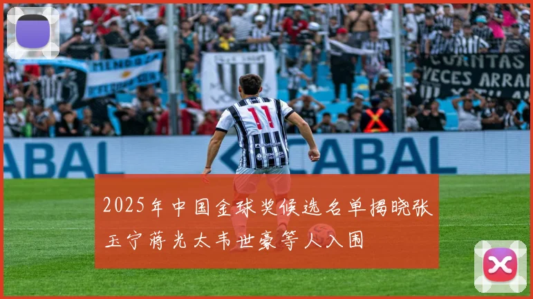 2025年中国金球奖候选名单揭晓张玉宁蒋光太韦世豪等人入围