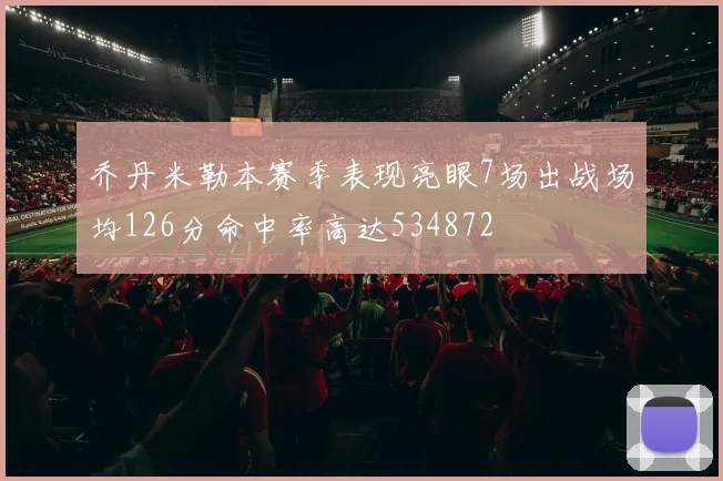 乔丹米勒本赛季表现亮眼7场出战场均126分命中率高达534872