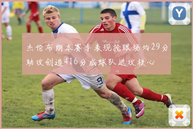 杰伦布朗本赛季表现抢眼场均29分助攻创造416分成球队进攻核心