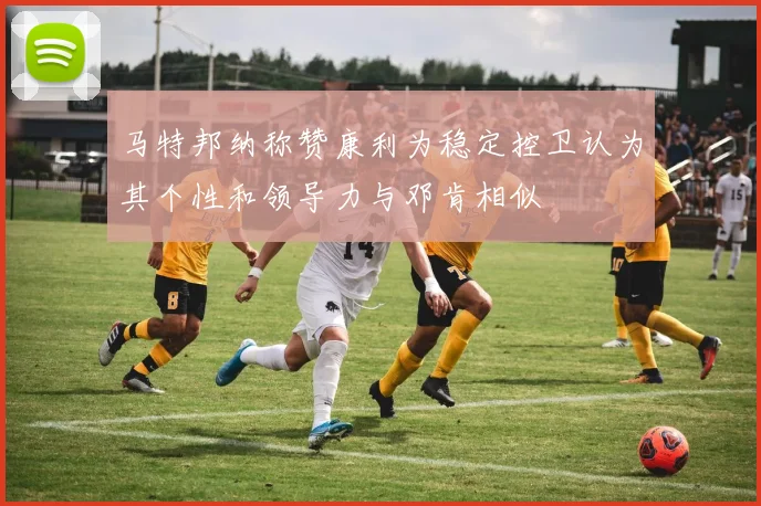 马特邦纳称赞康利为稳定控卫认为其个性和领导力与邓肯相似