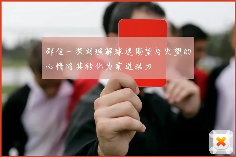 邵佳一深刻理解球迷期望与失望的心情将其转化为前进动力