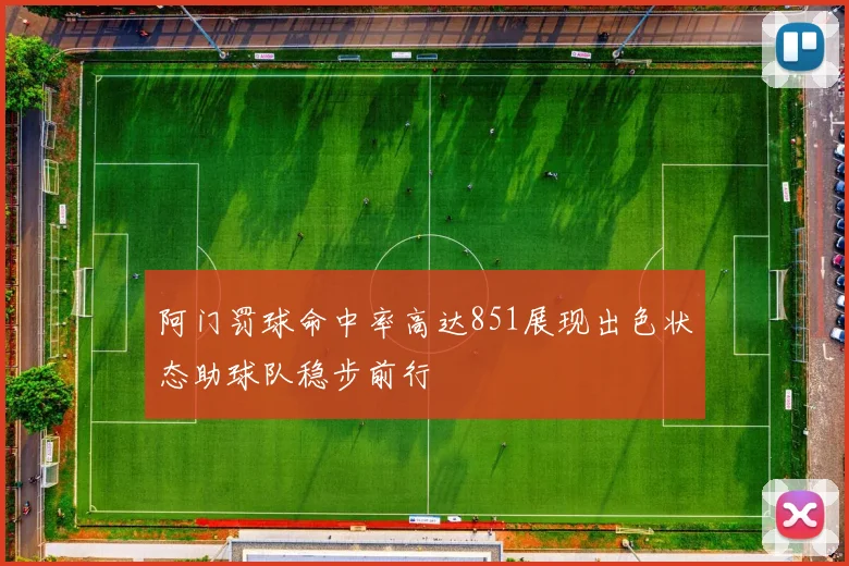阿门罚球命中率高达851展现出色状态助球队稳步前行