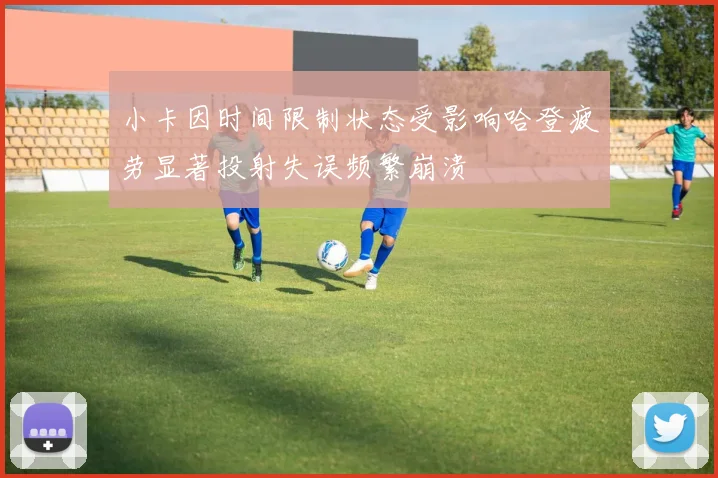 小卡因时间限制状态受影响哈登疲劳显著投射失误频繁崩溃