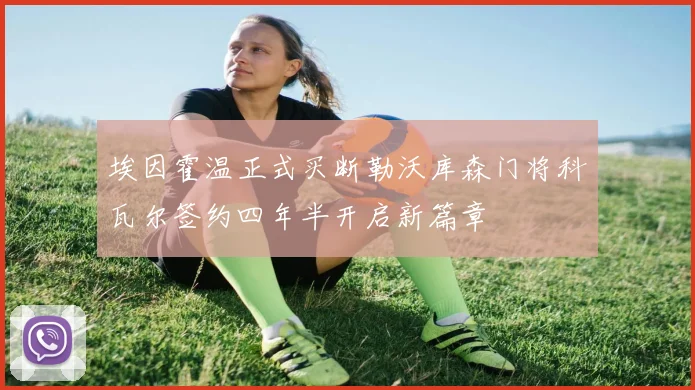 埃因霍温正式买断勒沃库森门将科瓦尔签约四年半开启新篇章