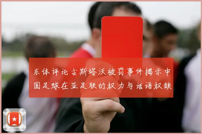 东体评论古斯塔沃被罚事件揭示中国足球在亚足联的权力与话语权缺失问题