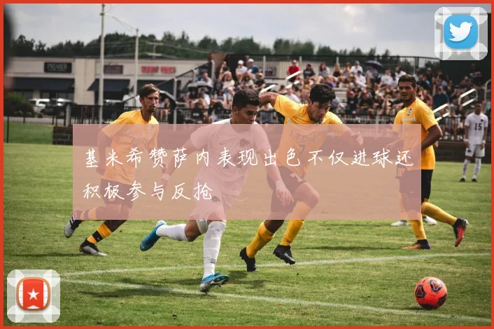 基米希赞萨内表现出色不仅进球还积极参与反抢