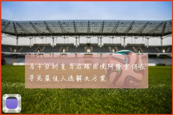 马卡分析皇马右路困境阿隆索仍在寻觅最佳人选解决方案