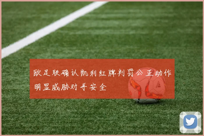欧足联确认凯利红牌判罚公正动作明显威胁对手安全