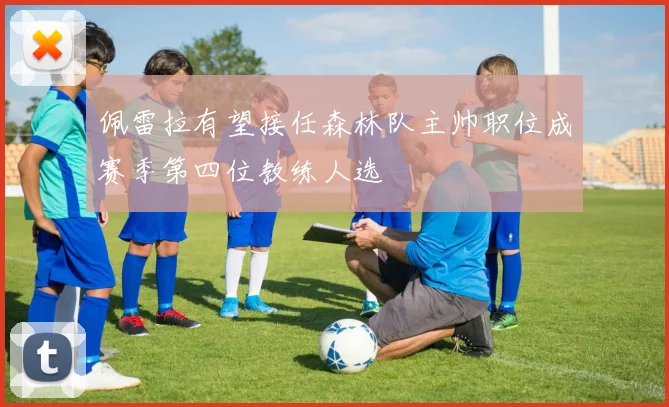 佩雷拉有望接任森林队主帅职位成赛季第四位教练人选