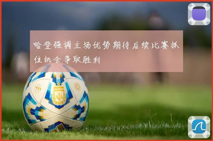 哈登强调主场优势期待后续比赛抓住机会争取胜利